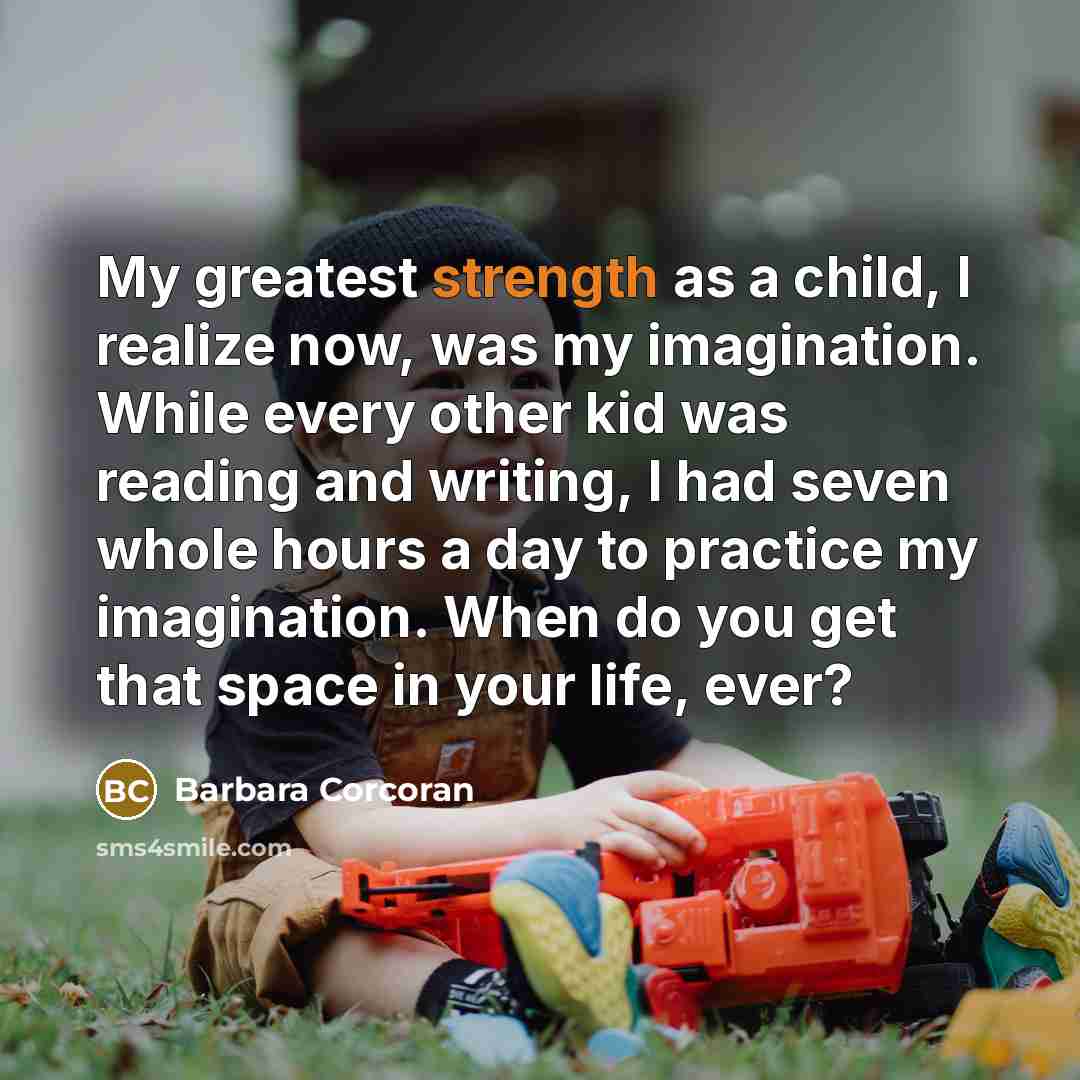 “My greatest strength as a child, I realize now, was…” quote by Barbara Corcoran