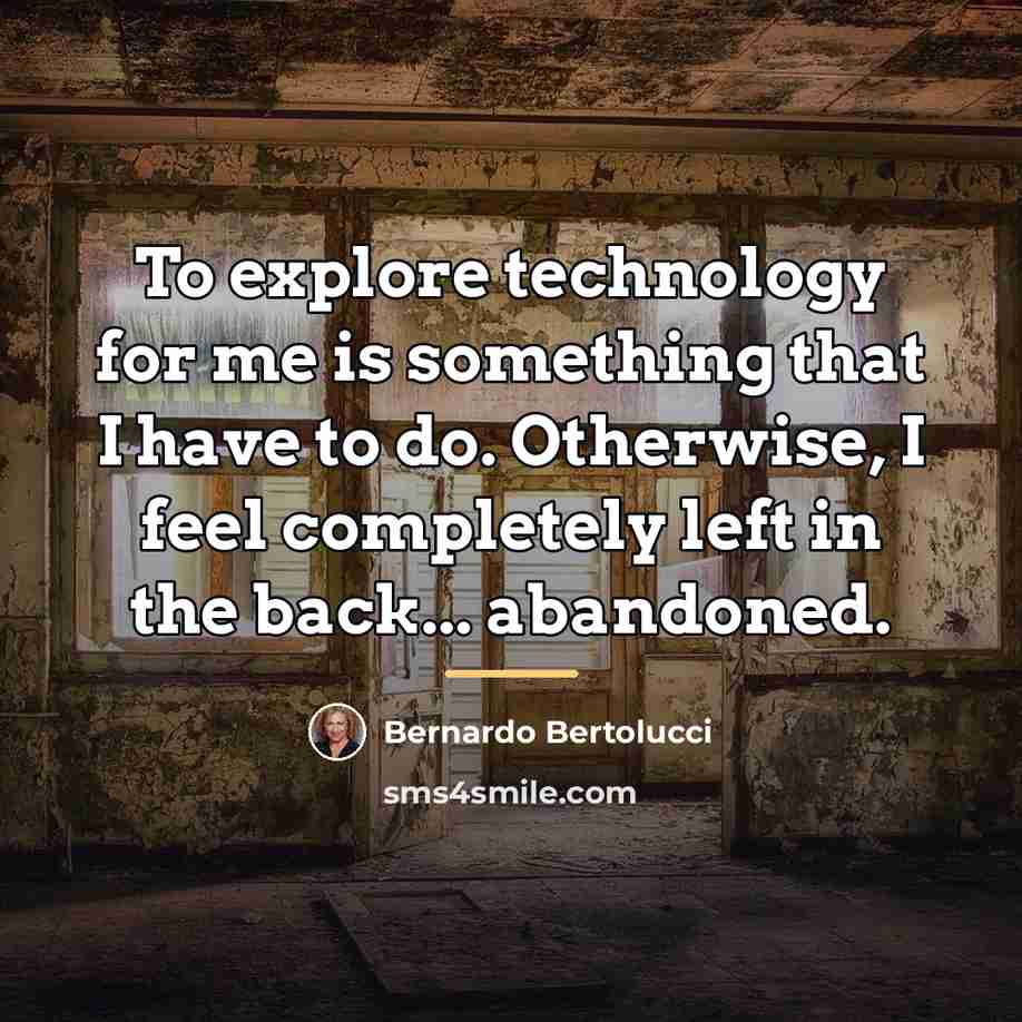 “To explore technology for me is something that I have…” quote by Bernardo Bertolucci