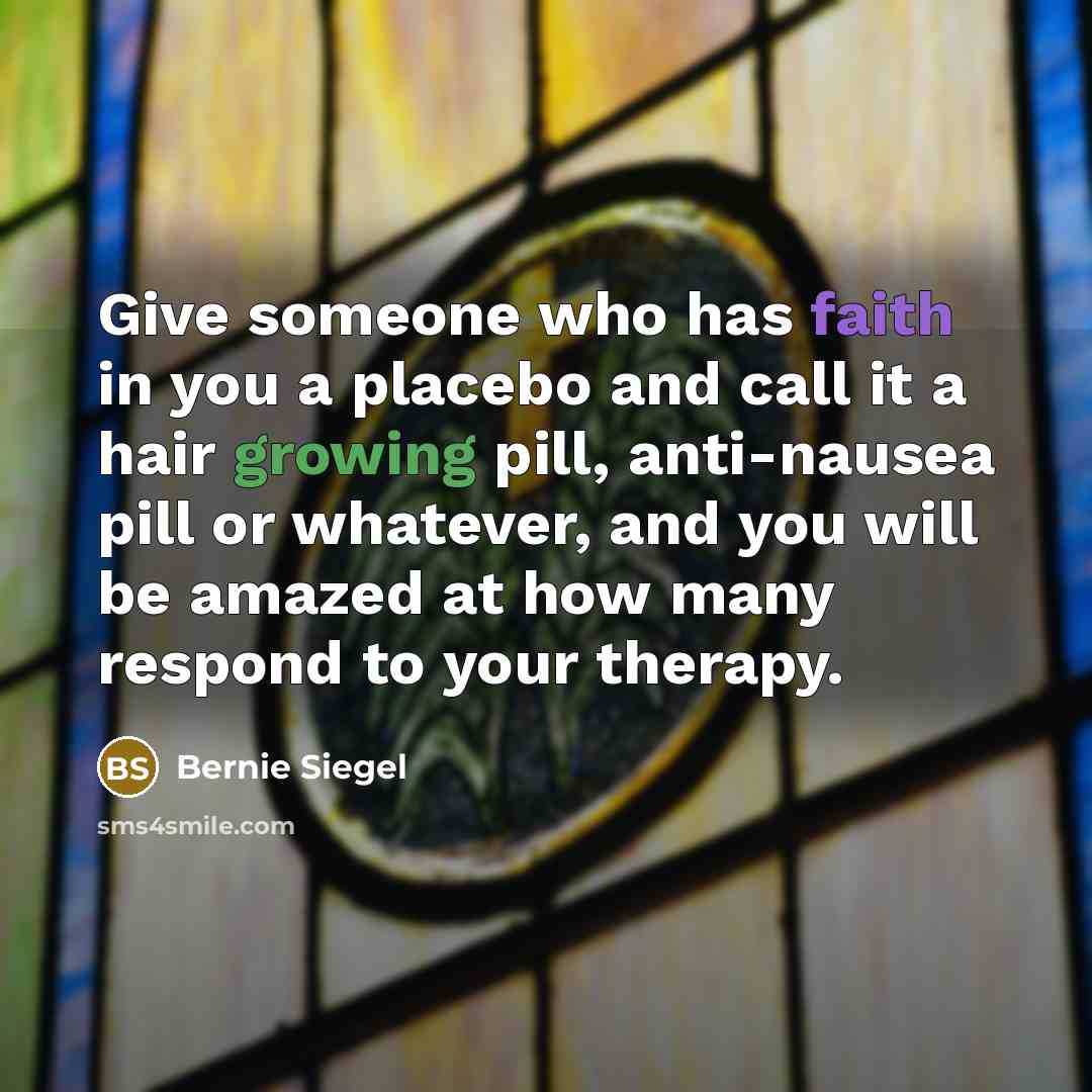 “Give someone who has faith in you a placebo and…” quote by Bernie Siegel
