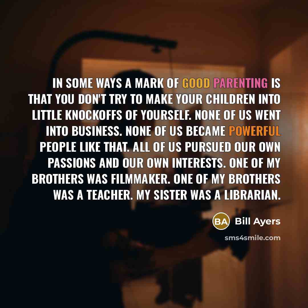 “In some ways a mark of good parenting is that…” quote by Bill Ayers