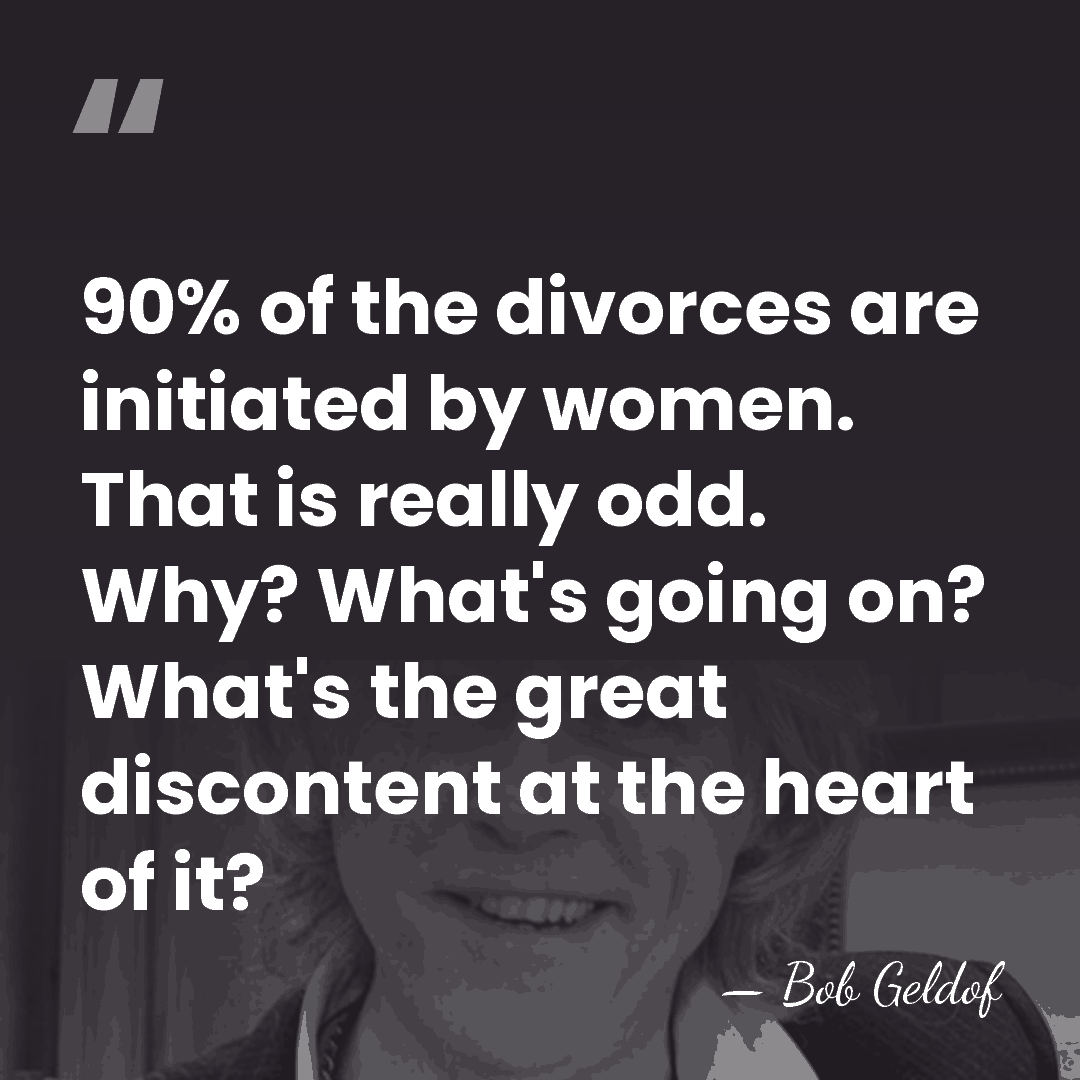 90% of the divorces are initiated by women. That is really odd.&hellip; - Bob Geldof