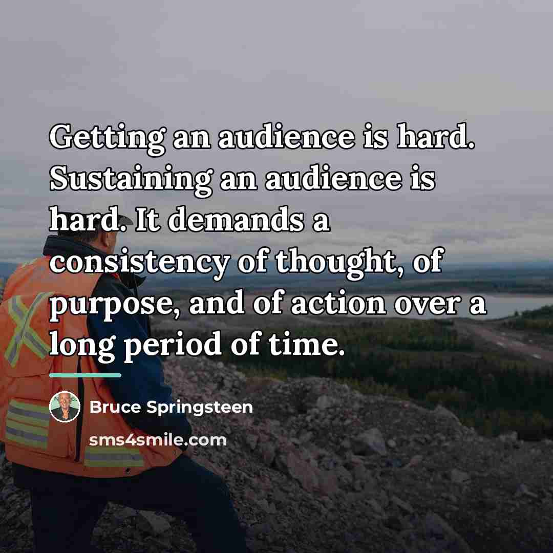 “Getting an audience is hard. Sustaining an audience is hard.…” quote by Bruce Springsteen