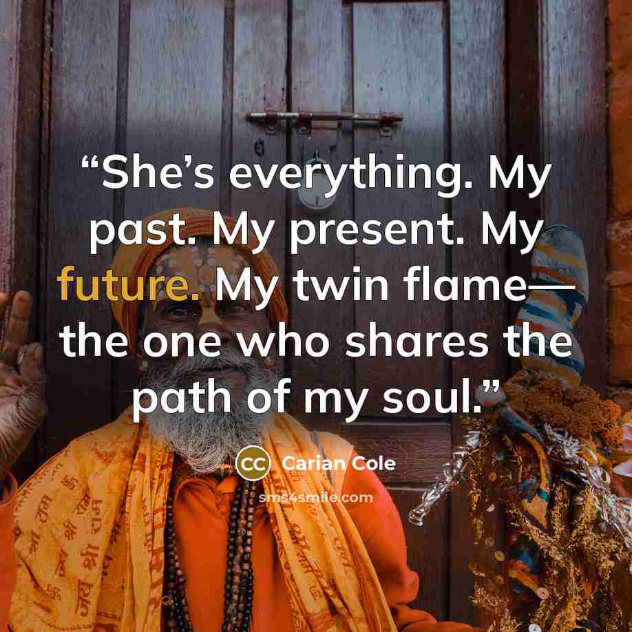 “She’s everything. My past. My present. My future. My twin flame— the one who shares the path of my soul.” quote by Carian Cole