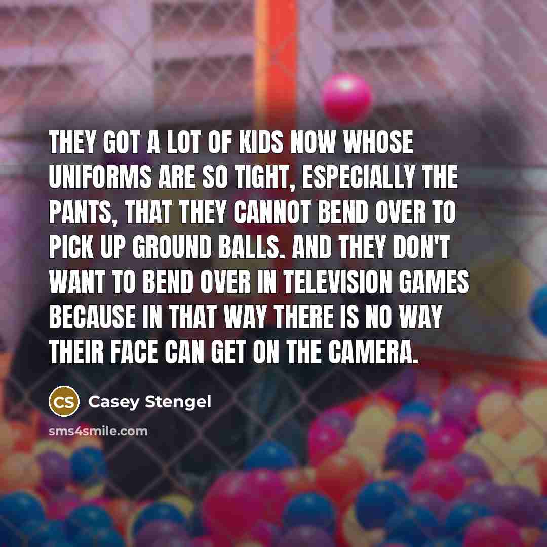 “They got a lot of kids now whose uniforms are…” quote by Casey Stengel