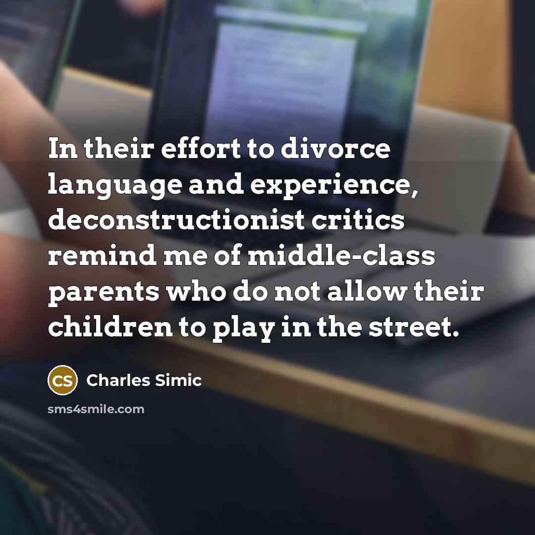 “In their effort to divorce language and experience, deconstructionist critics…” quote by Charles Simic