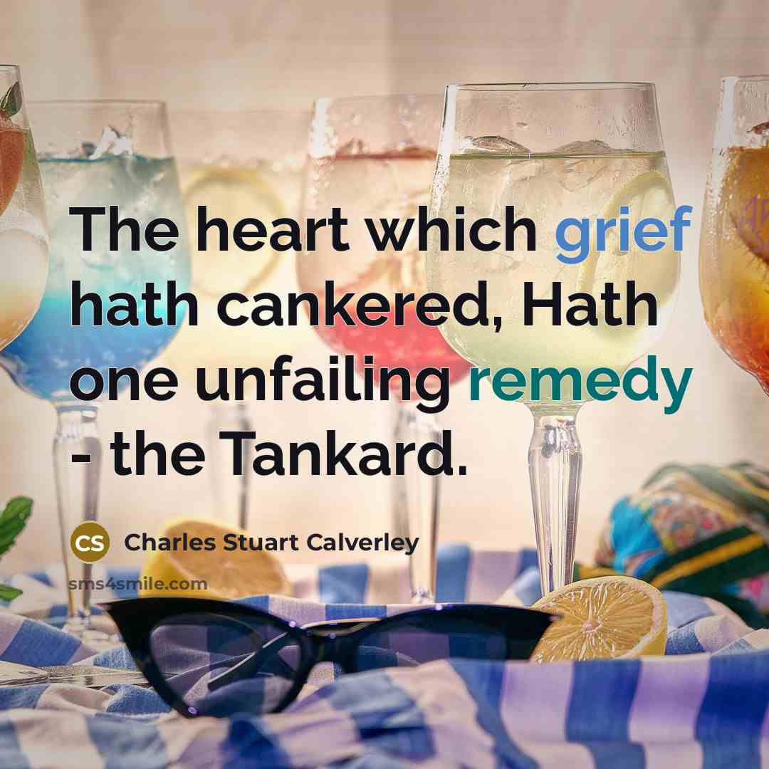 “The heart which grief hath cankered, Hath one unfailing remedy…” quote by Charles Stuart Calverley
