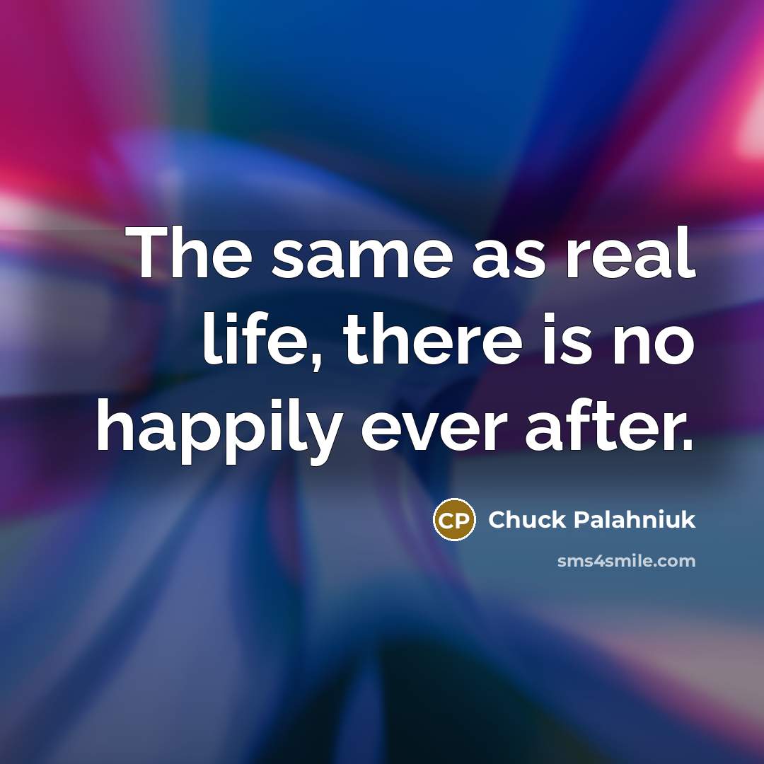 “The same as real life, there is no happily ever…” quote by Chuck Palahniuk