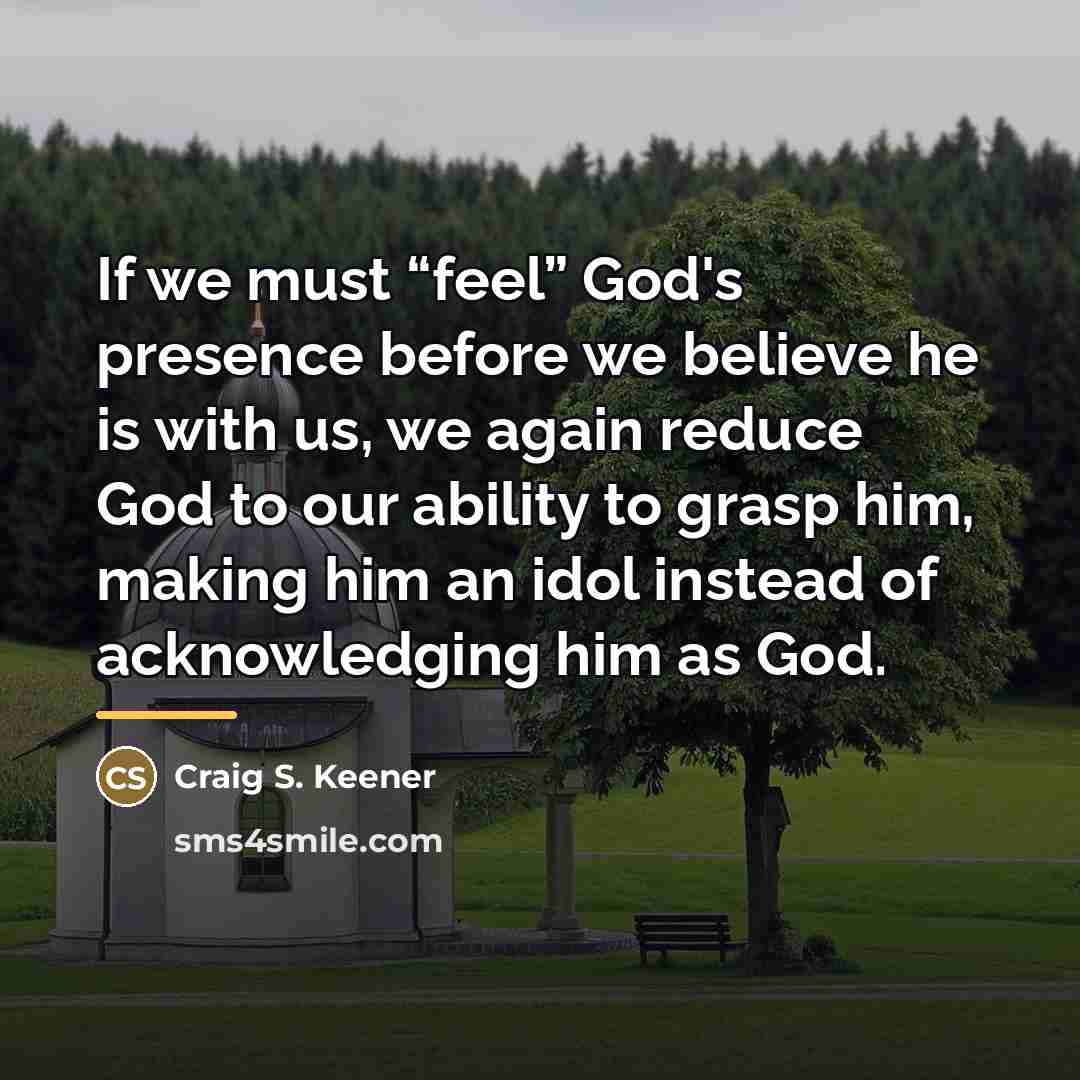 “If we must “feel” God's presence before we believe he…” quote by Craig S. Keener