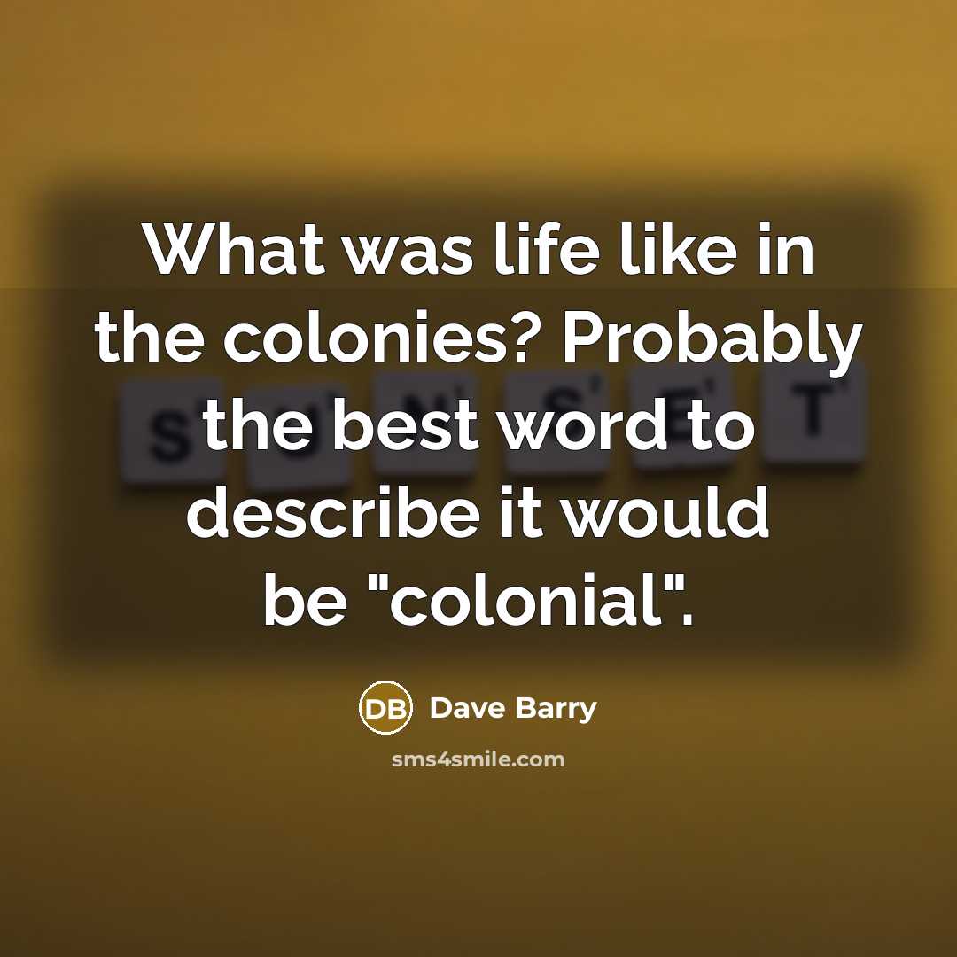 “What was life like in the colonies? Probably the best word to describe it would be "colonial".” quote by Dave Barry