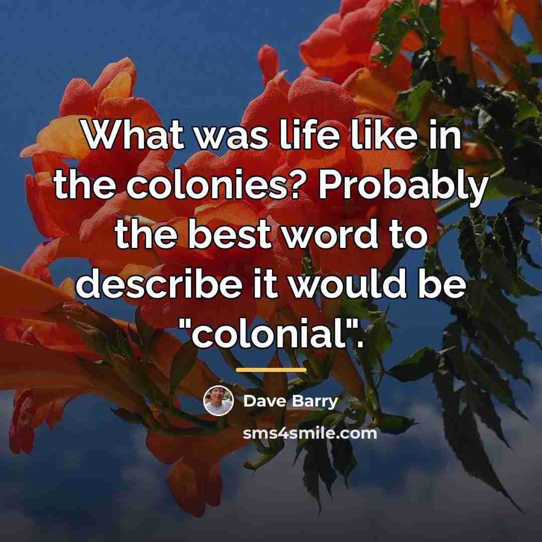 “What was life like in the colonies? Probably the best…” quote by Dave Barry