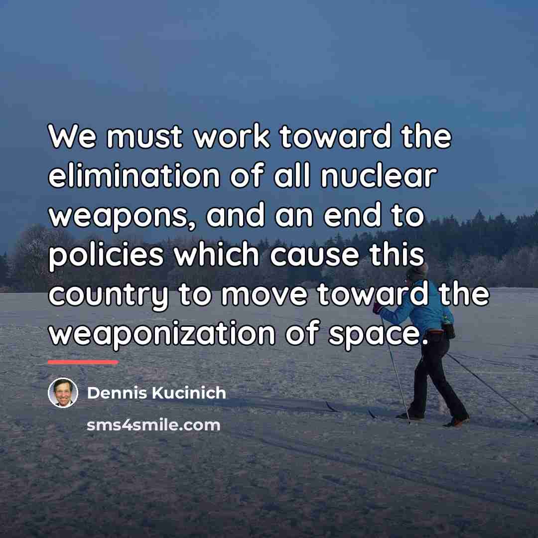 “We must work toward the elimination of all nuclear weapons,…” quote by Dennis Kucinich