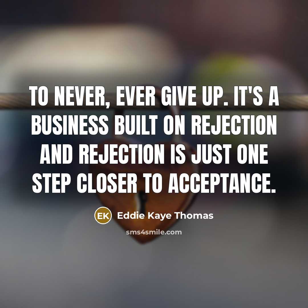 “To never, ever give up. It's a business built on rejection and rejection is just one step closer to acceptance.” quote by Eddie Kaye Thomas