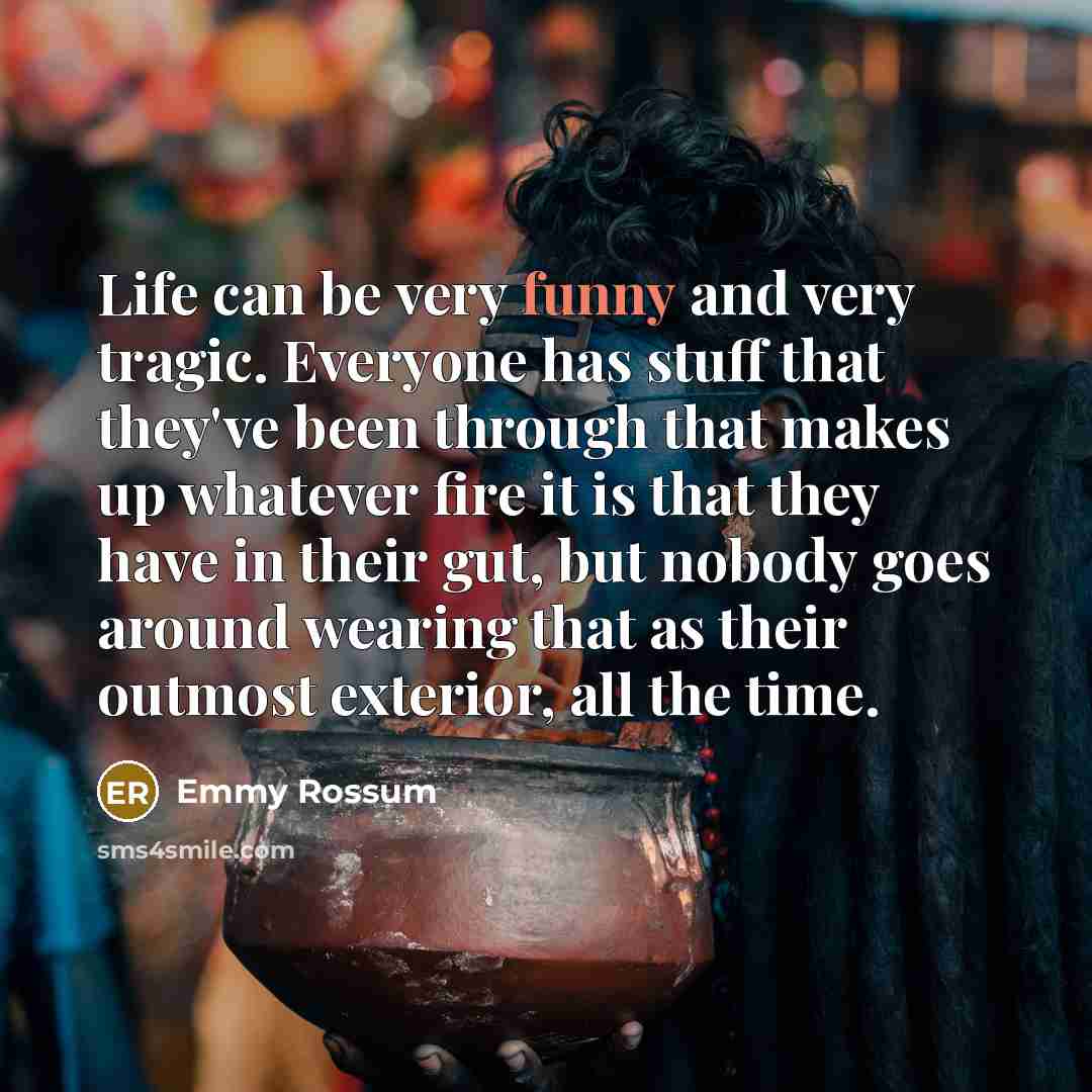 “Life can be very funny and very tragic. Everyone has…” quote by Emmy Rossum