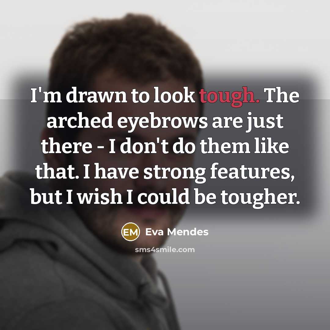 “I'm drawn to look tough. The arched eyebrows are just…” quote by Eva Mendes