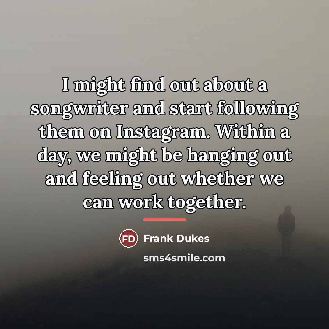 “I might find out about a songwriter and start following…” quote by Frank Dukes