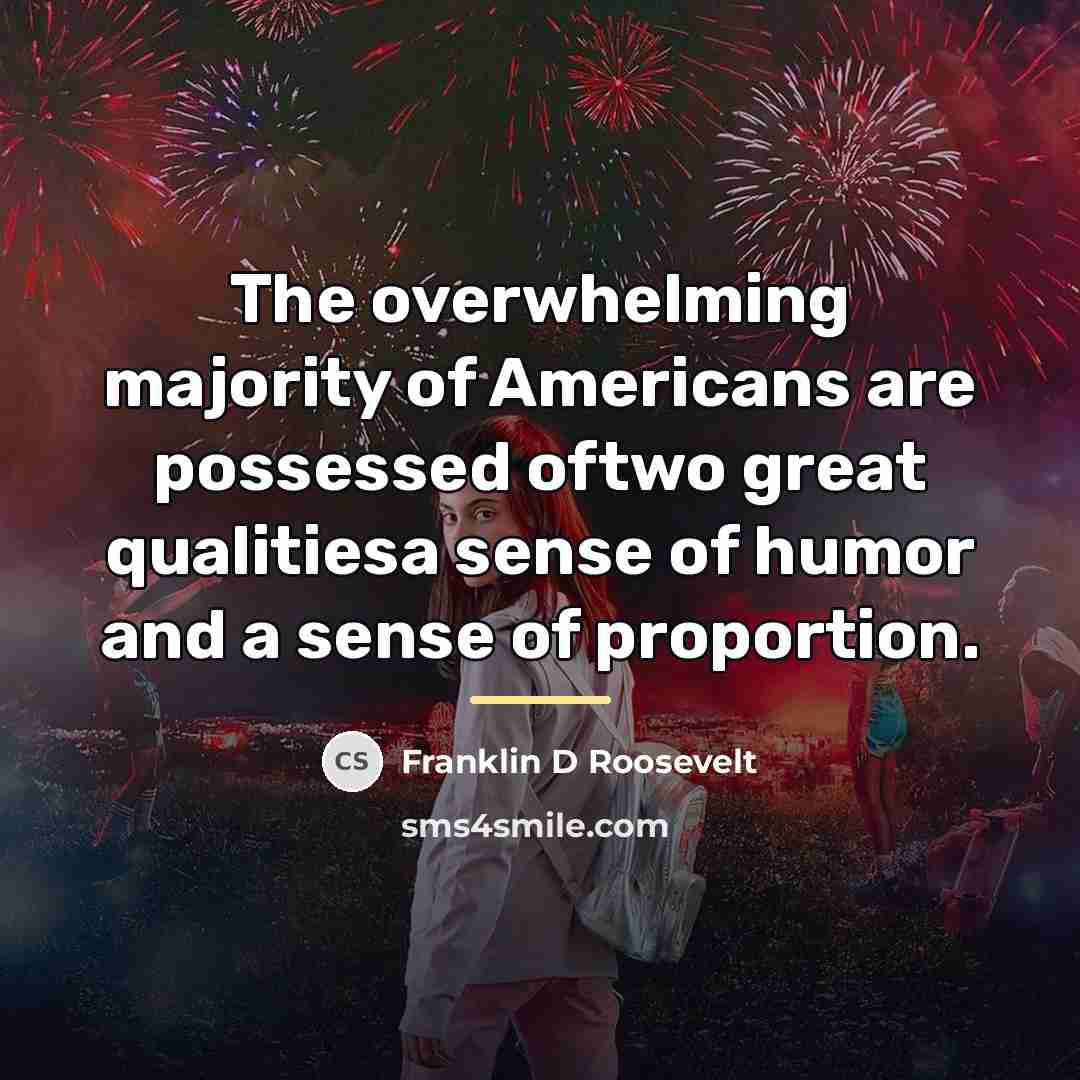 “The overwhelming majority of Americans are possessed oftwo great qualitiesa…” quote by Franklin D Roosevelt
