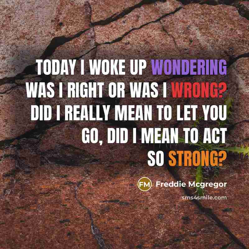 “Today I woke up wondering was I right or was I wrong? Did I really mean to let you go, did I mean to act so strong?” quote by Freddie Mcgregor