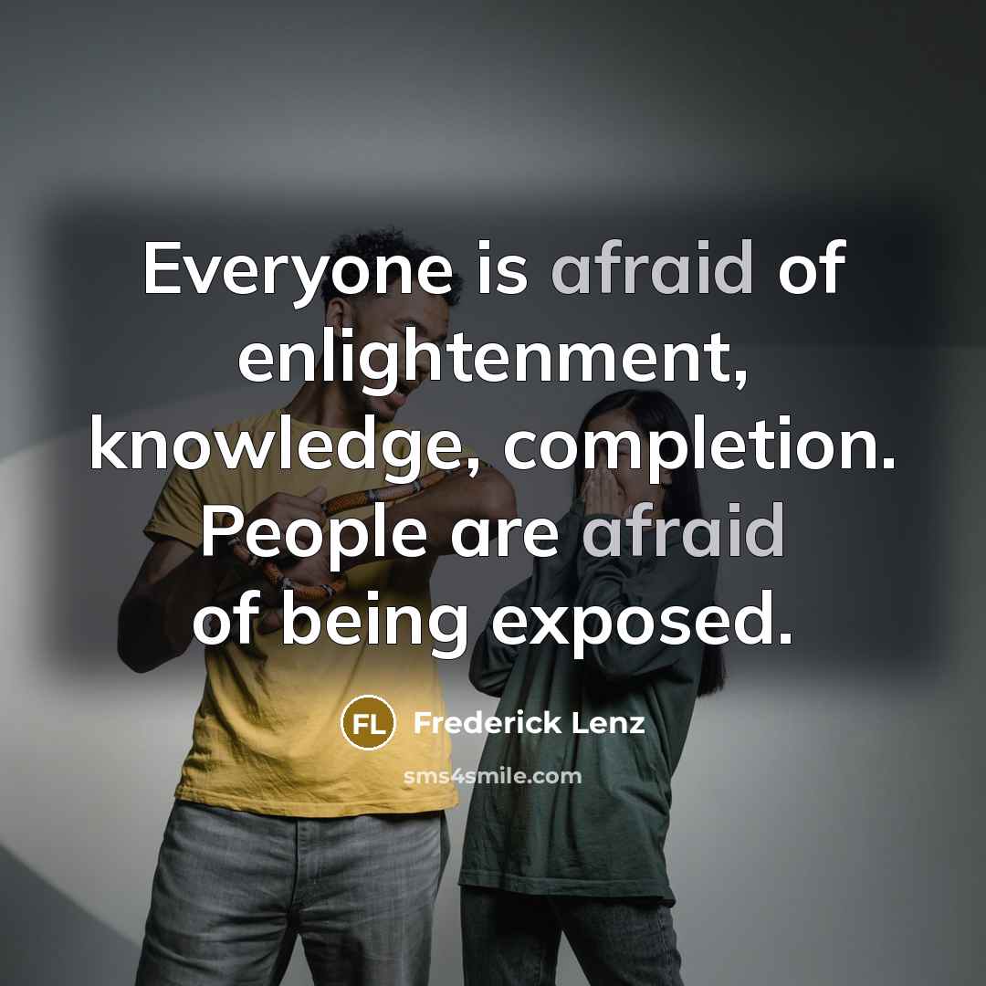“Everyone is afraid of enlightenment, knowledge, completion. People are afraid…” quote by Frederick Lenz