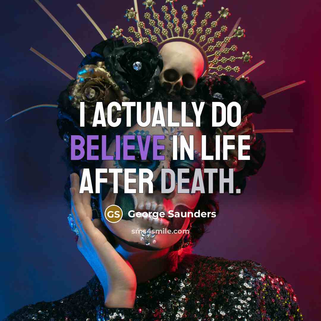 “I actually do believe in life after death.…” quote by George Saunders
