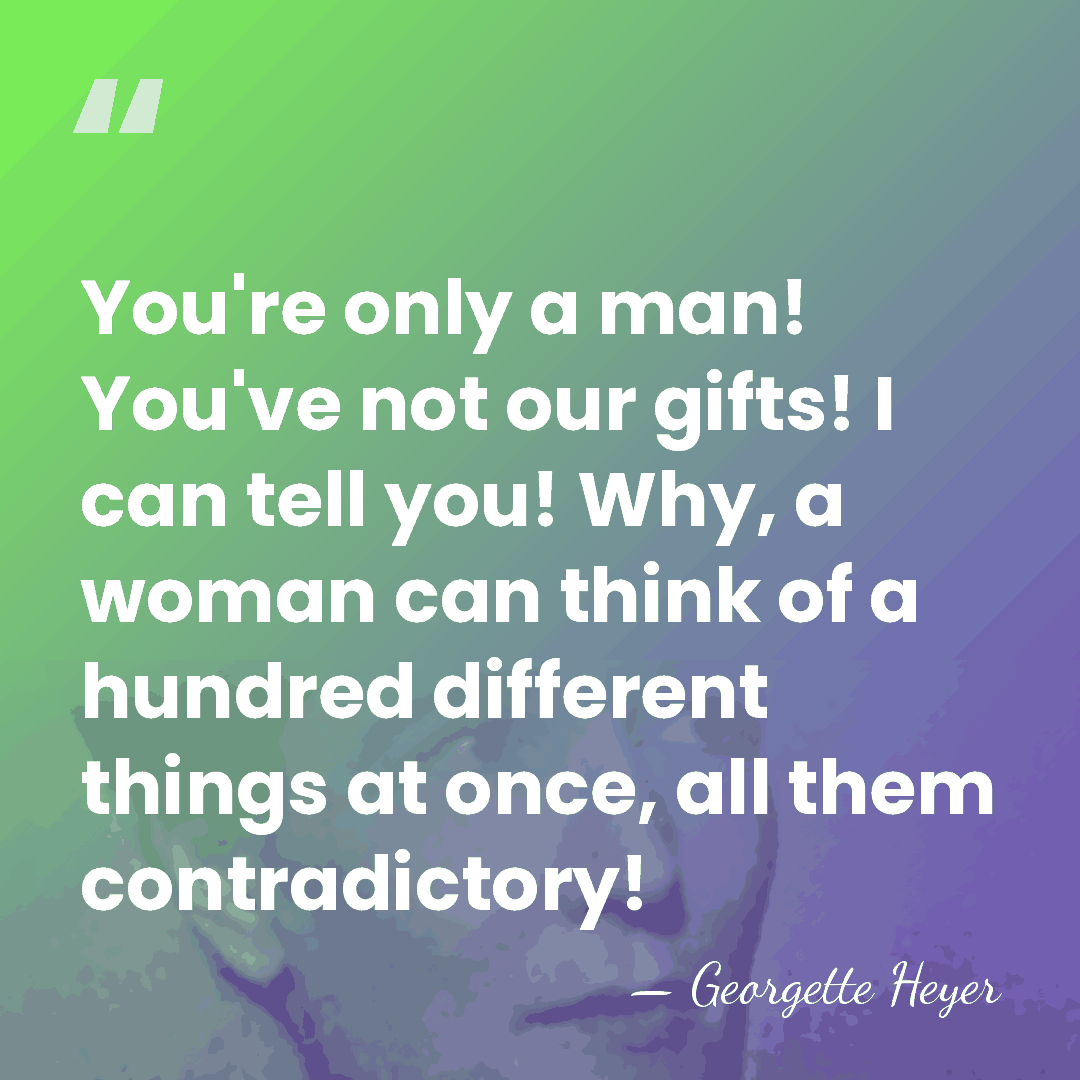 You're only a man! You've not our gifts! I can tell you!&hellip; - Georgette Heyer