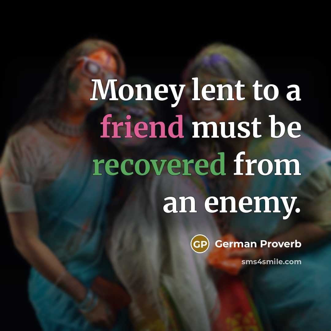 “Money lent to a friend must be recovered from an enemy.” quote by German Proverb