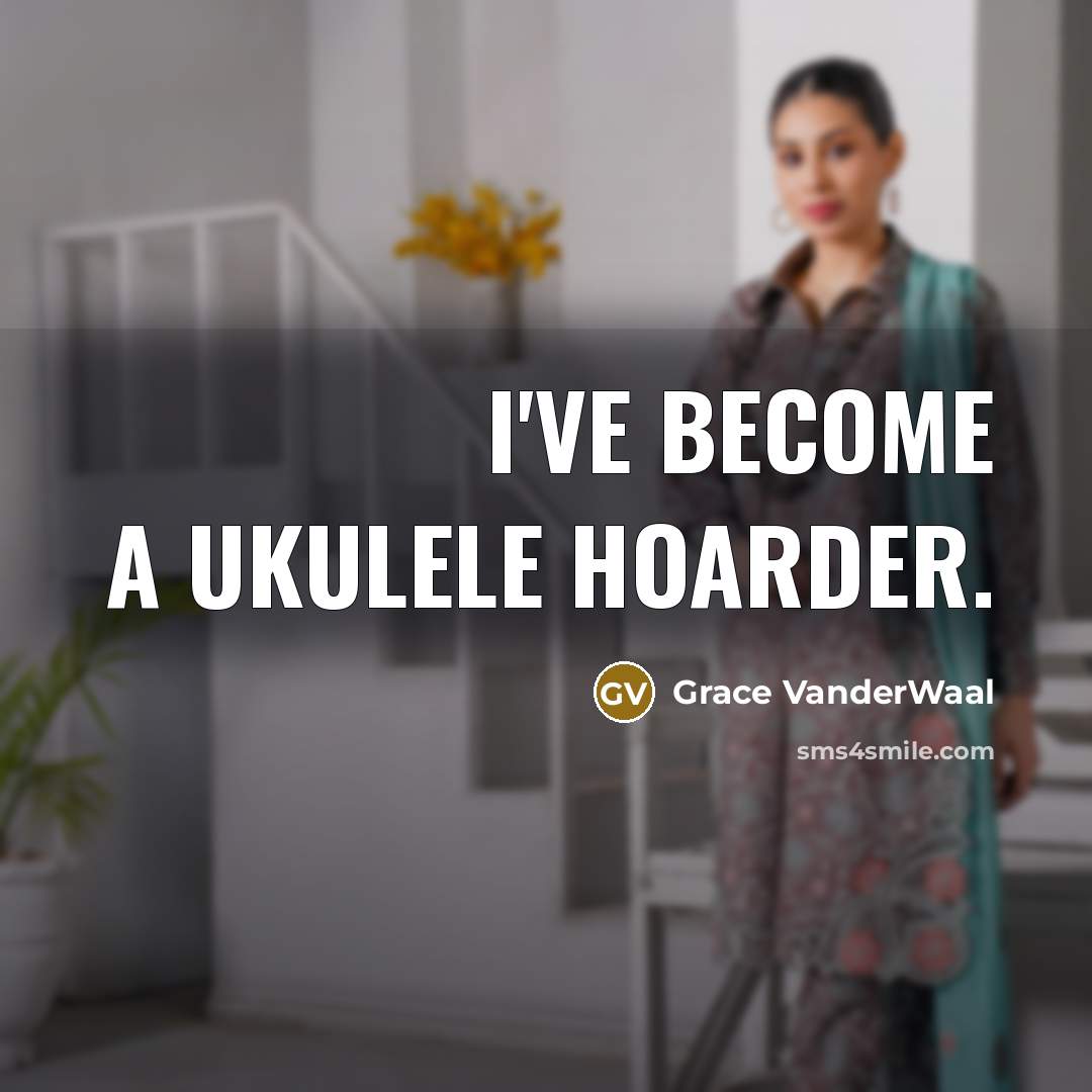 “I've become a ukulele hoarder.…” quote by Grace VanderWaal