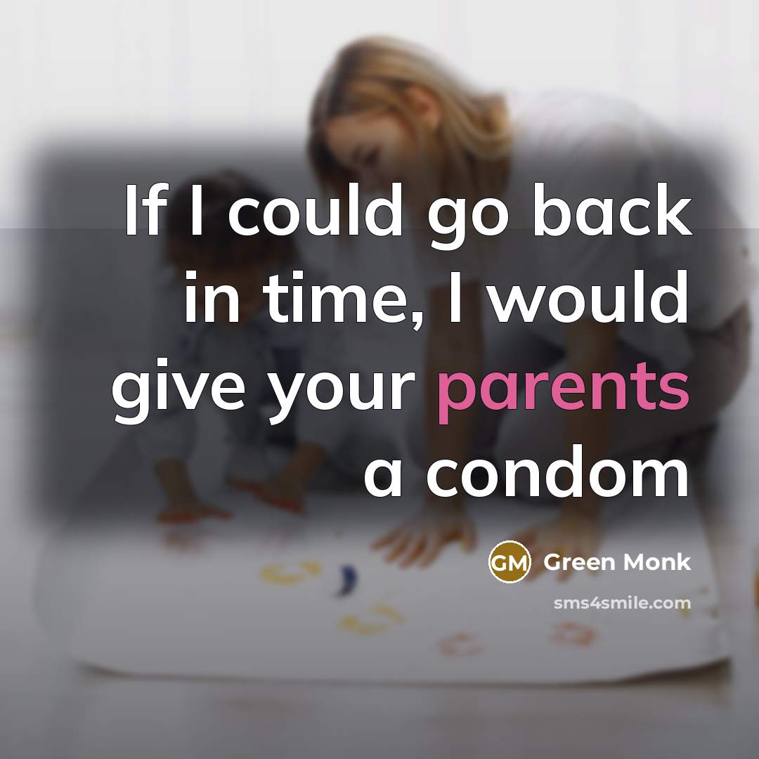 “If I could go back in time, I would give your parents a condom” quote by Green Monk