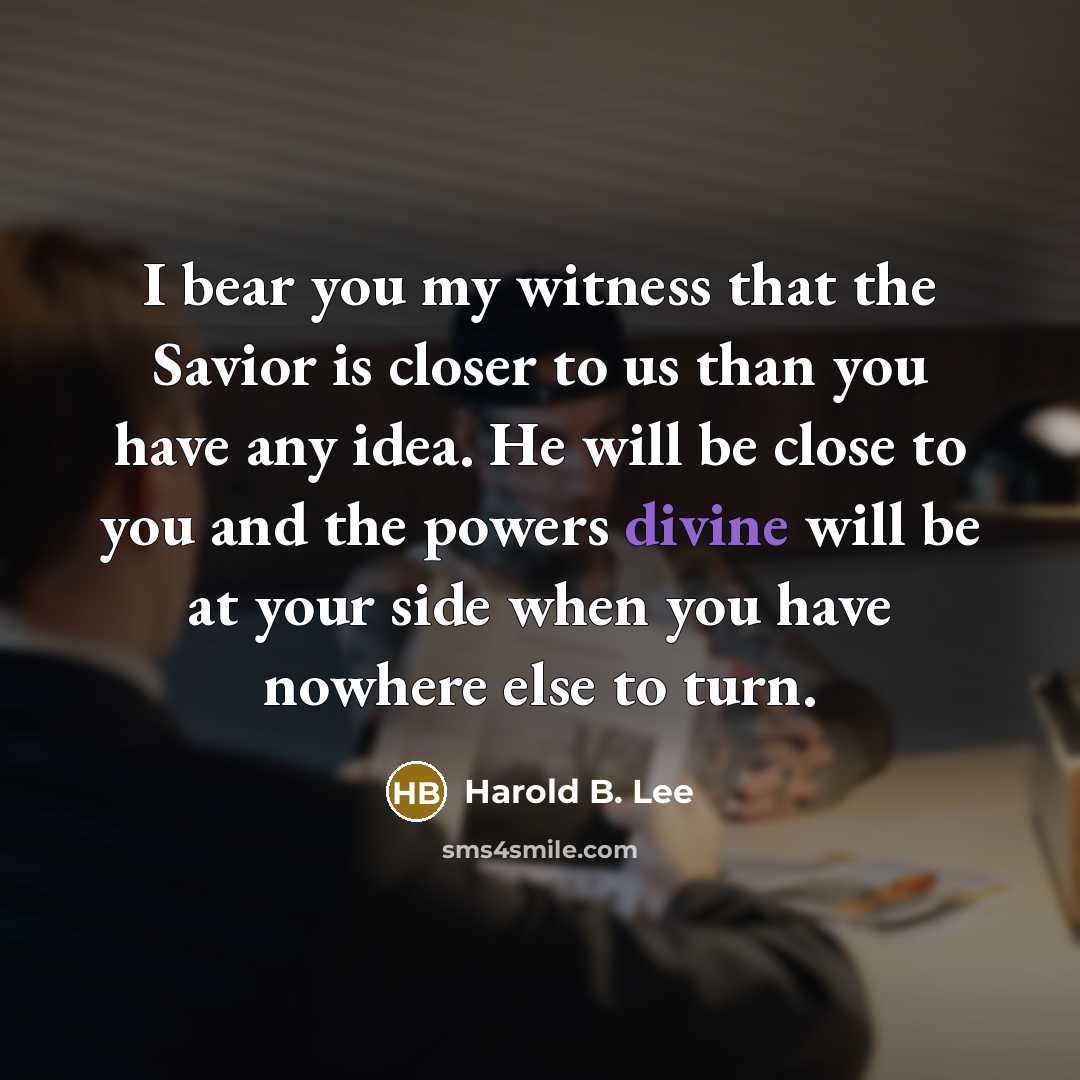 “I bear you my witness that the Savior is closer…” quote by Harold B. Lee