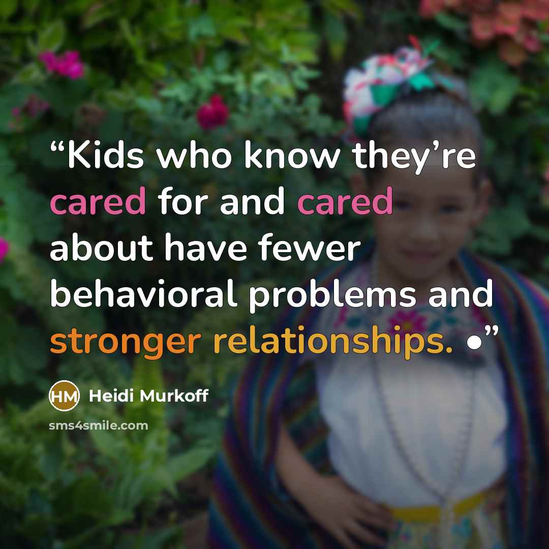 “Kids who know they’re cared for and cared about have fewer behavioral problems and stronger relationships. •” quote by Heidi Murkoff