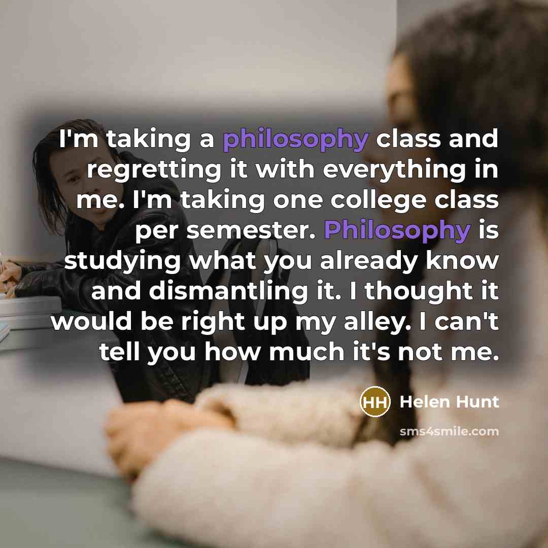 “I'm taking a philosophy class and regretting it with everything…” quote by Helen Hunt