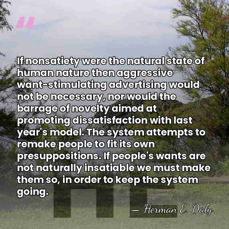 If nonsatiety were the natural state of human nature then aggressive want-stimulating&hellip; - Herman E. Daly