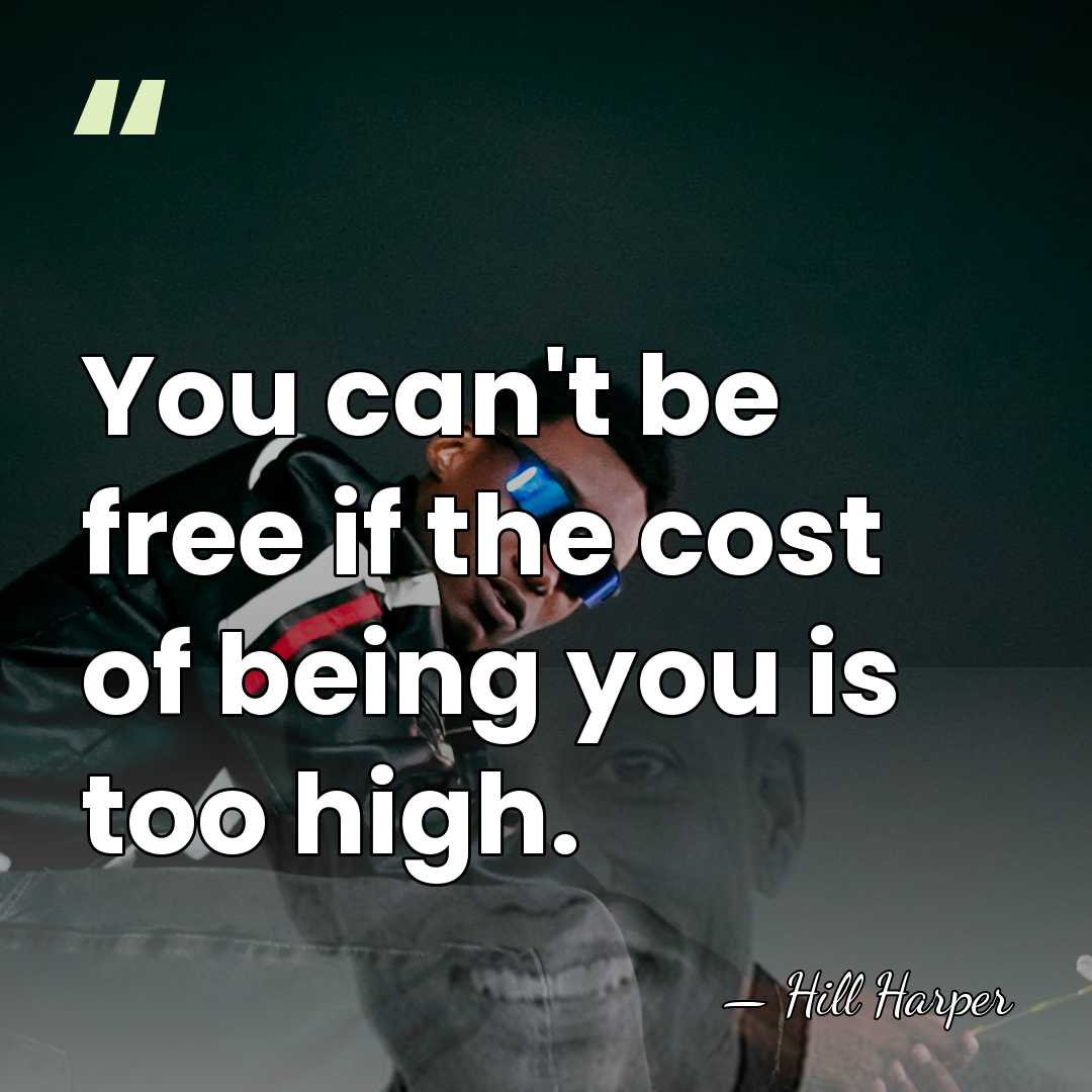 You can't be free if the cost of being you is too&hellip; - Hill Harper
