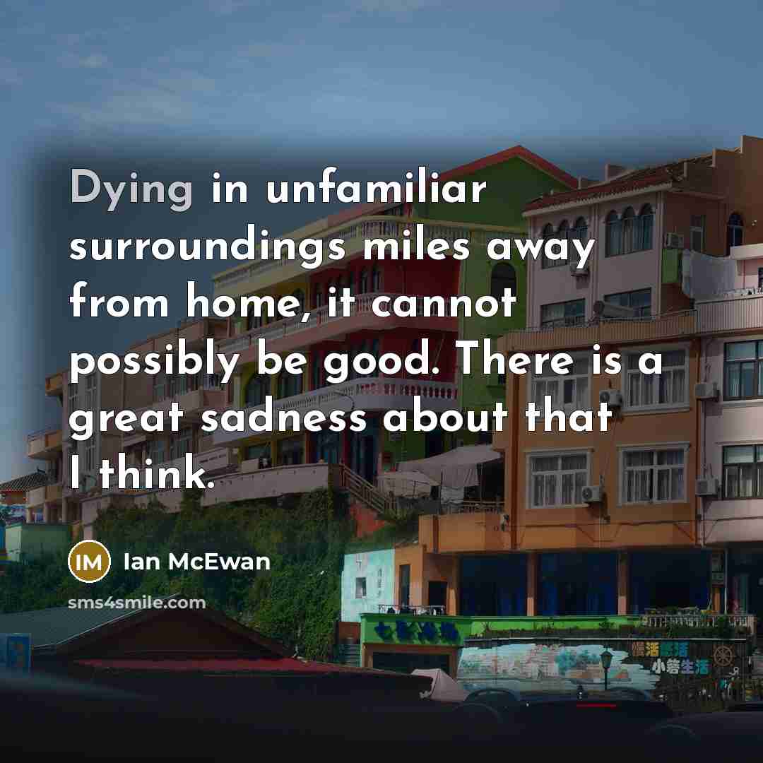 “Dying in unfamiliar surroundings miles away from home, it cannot…” quote by Ian Mcewan