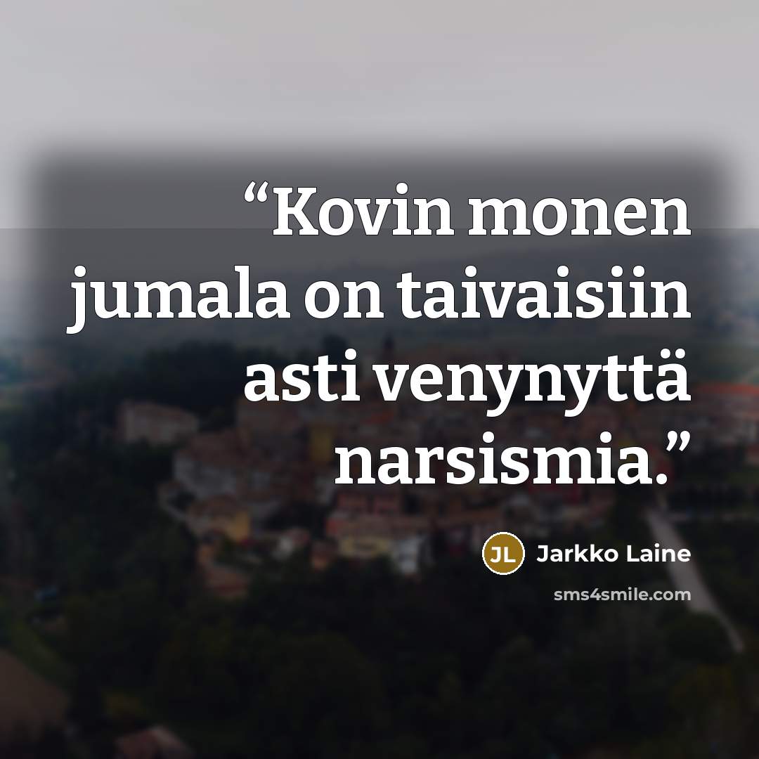 “Kovin monen jumala on taivaisiin asti venynyttä narsismia.” quote by Jarkko Laine