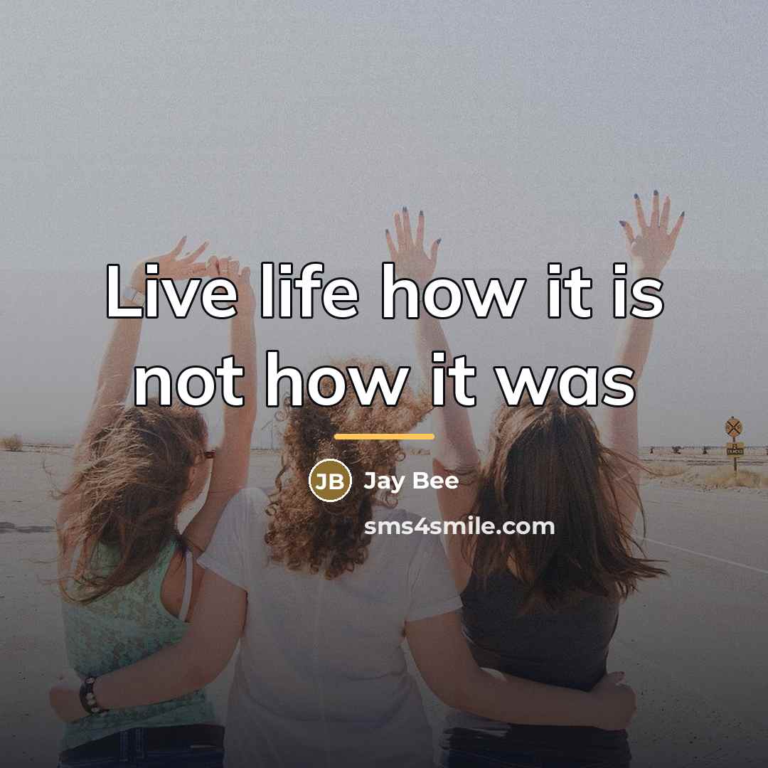 “Live life how it is not how it was…” quote by Jay Bee