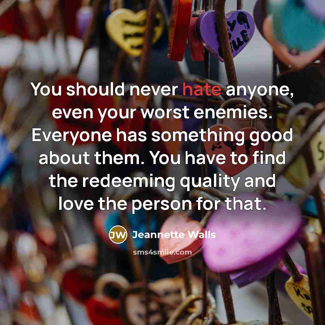 “You should never hate anyone, even your worst enemies. Everyone…” quote by Jeannette Walls
