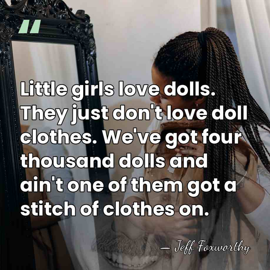 Little girls love dolls. They just don't love doll clothes. We've got&hellip; - Jeff Foxworthy