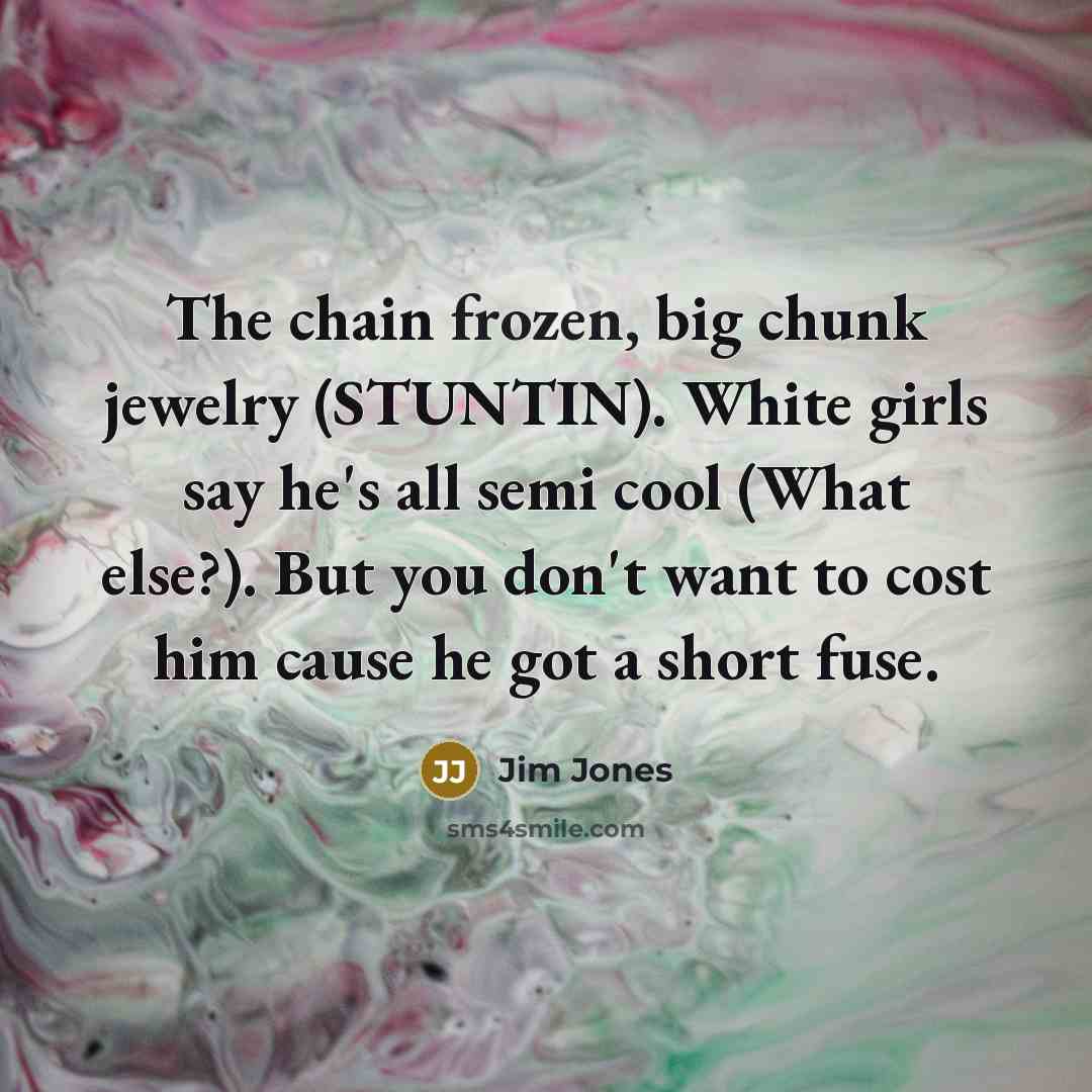“The chain frozen, big chunk jewelry (STUNTIN). White girls say…” quote by Jim Jones