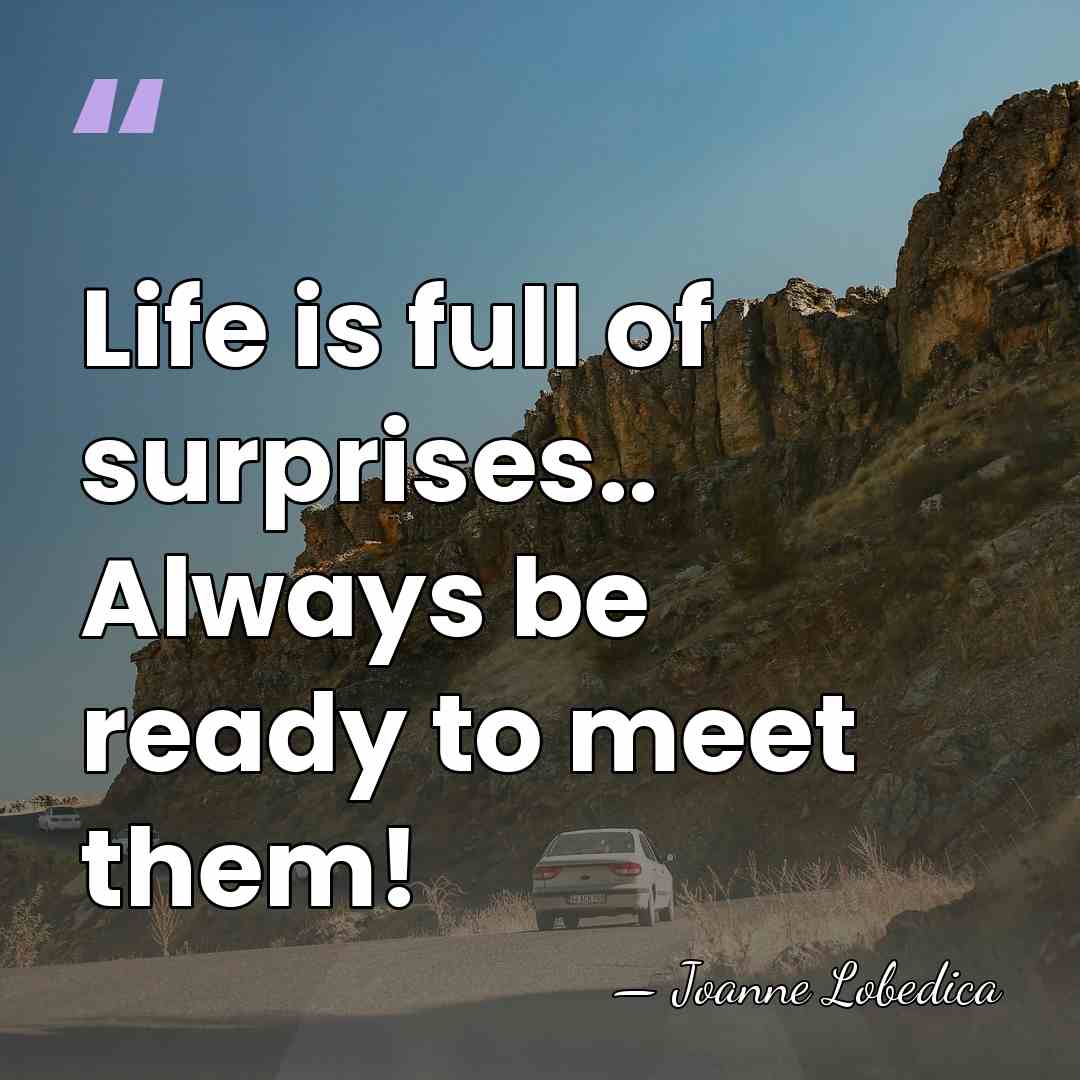 Life is full of surprises.. Always be ready to meet them! - Joanne Lobedica