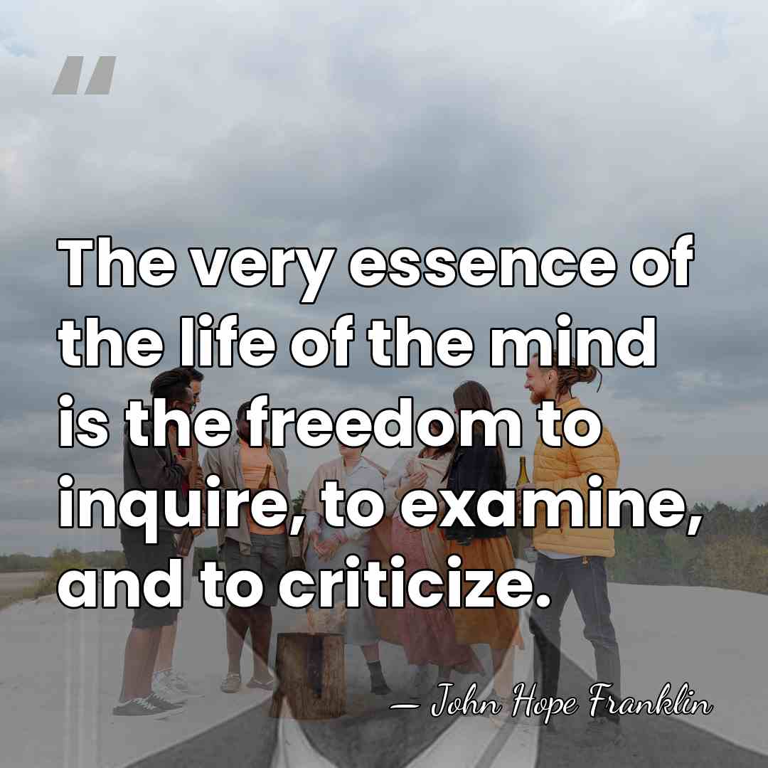 The very essence of the life of the mind is the freedom&hellip; - John Hope Franklin