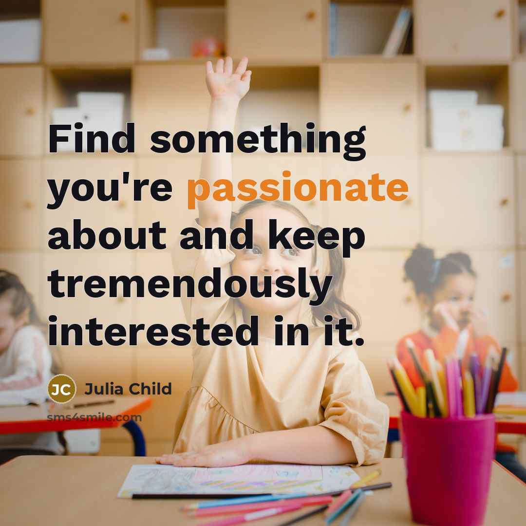 “Find something you're passionate about and keep tremendously interested in it.” quote by Julia Child