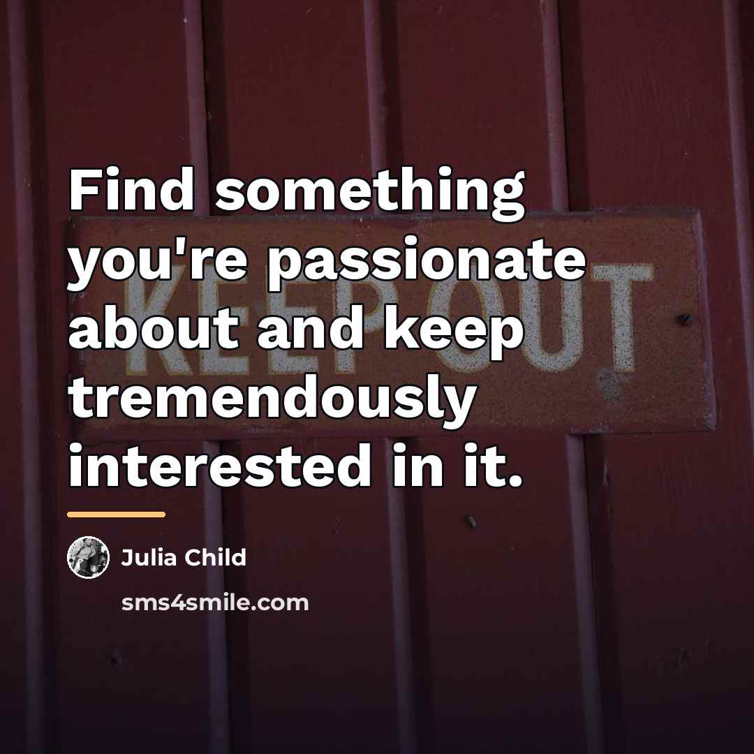 “Find something you're passionate about and keep tremendously interested in…” quote by Julia Child