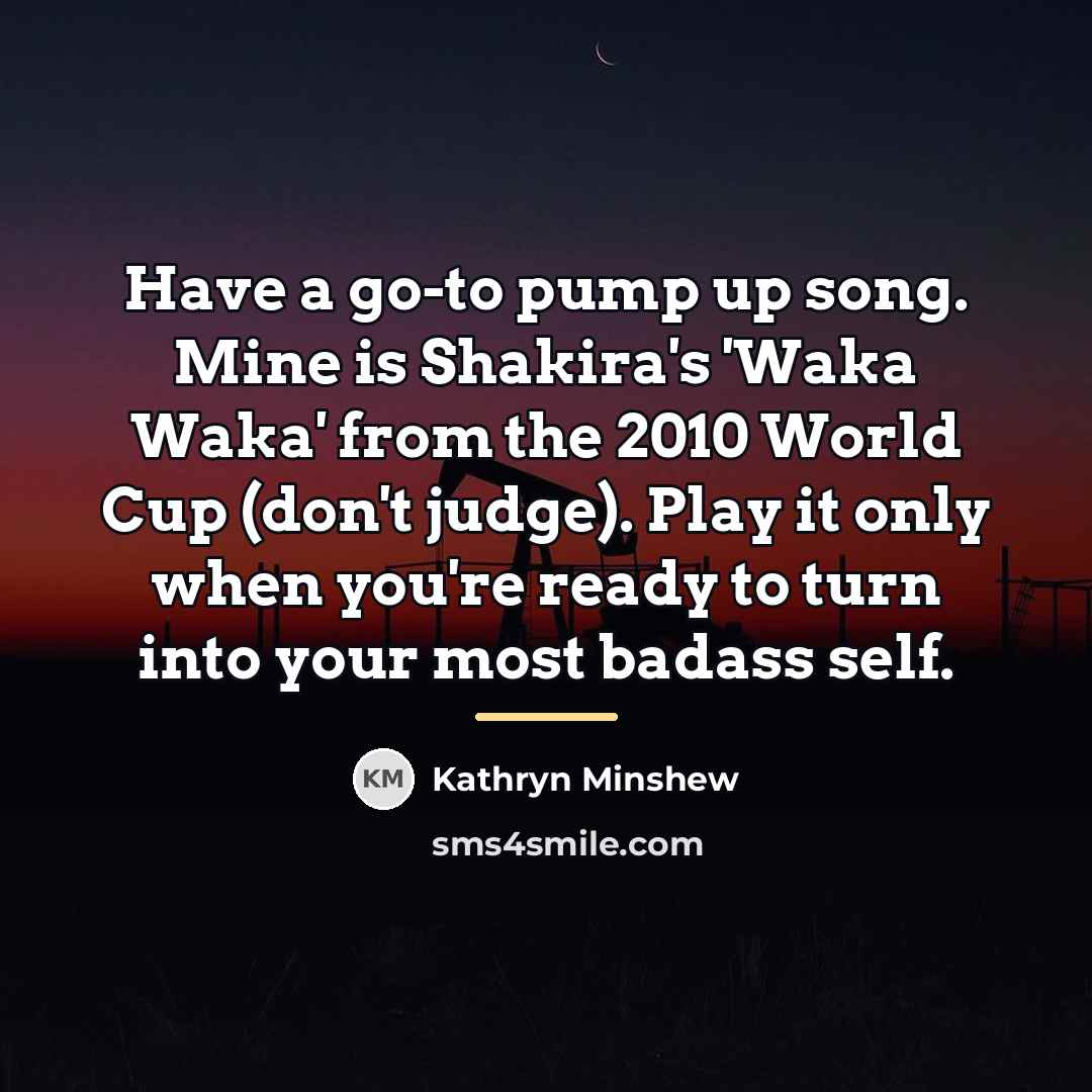 “Have a go-to pump up song. Mine is Shakira's 'Waka…” quote by Kathryn Minshew