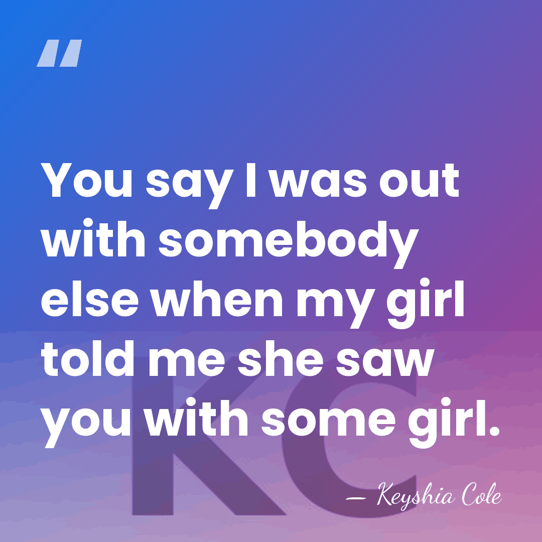 You say I was out with somebody else when my girl told&hellip; - Keyshia Cole