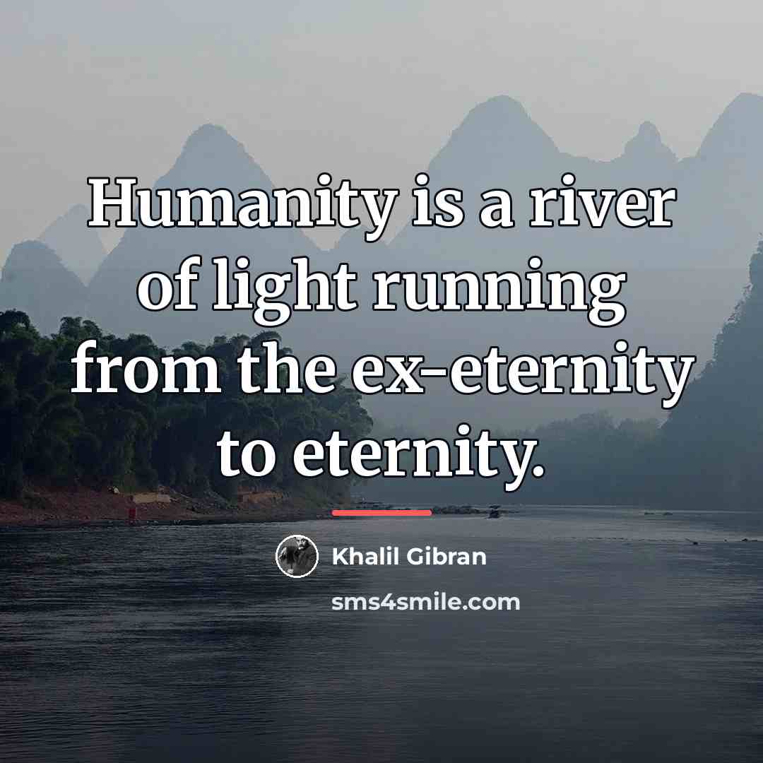 “Humanity is a river of light running from the ex-eternity…” quote by Khalil Gibran