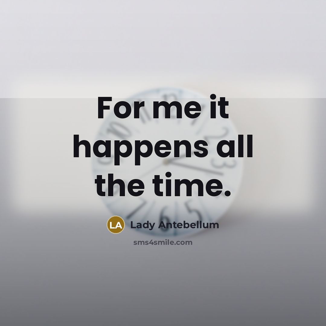 “For me it happens all the time.…” quote by Lady Antebellum