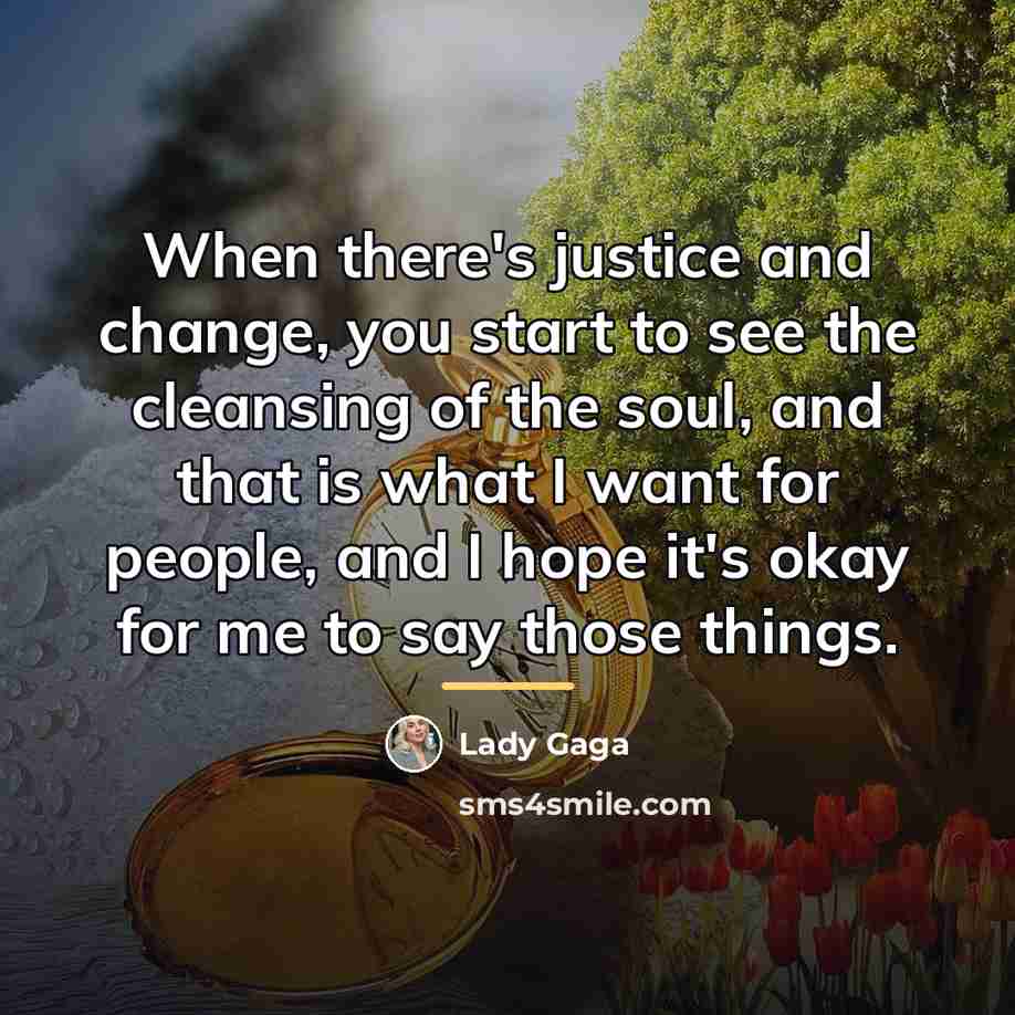 “When there's justice and change, you start to see the…” quote by Lady Gaga