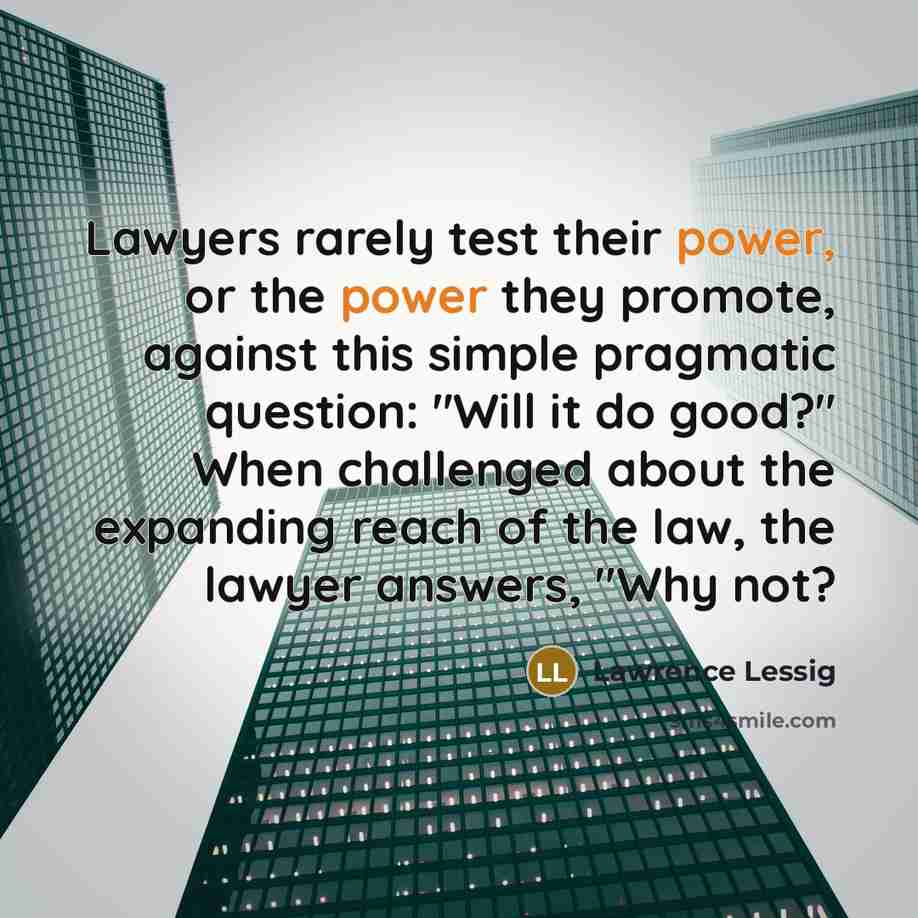 “Lawyers rarely test their power, or the power they promote,…” quote by Lawrence Lessig