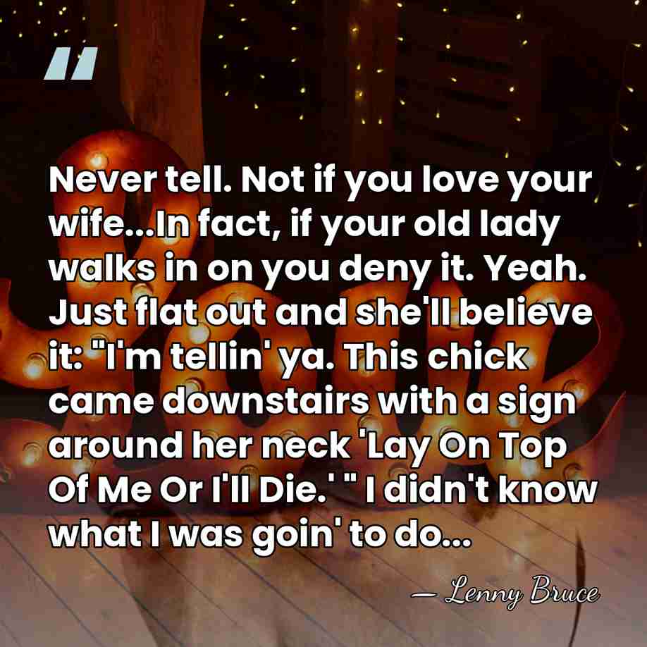 Never tell. Not if you love your wife...In fact, if your old&hellip; - Lenny Bruce