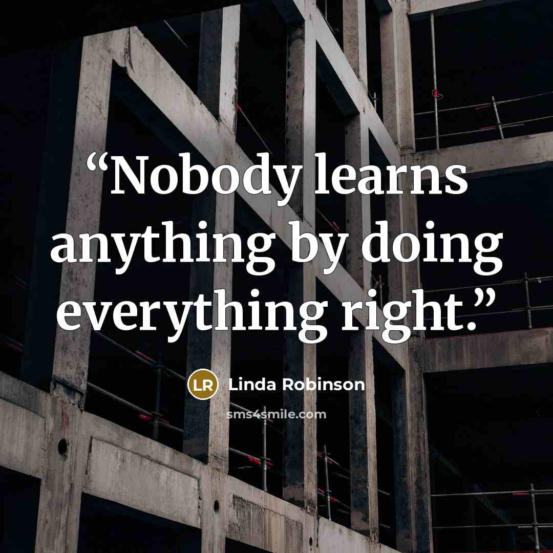 “Nobody learns anything by doing everything right.” quote by Linda Robinson